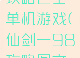 仙剑一98攻略巴士单机游戏(仙剑一98攻略图文攻略)