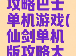 仙剑一98攻略巴士单机游戏(仙剑单机版攻略大全集)