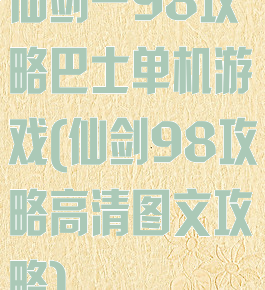 仙剑一98攻略巴士单机游戏(仙剑98攻略高清图文攻略)