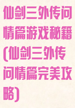 仙剑三外传问情篇游戏秘籍(仙剑三外传问情篇完美攻略)