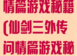 仙剑三外传问情篇游戏秘籍(仙剑三外传问情篇游戏秘籍攻略)