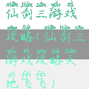 仙剑三游戏攻略(仙剑三游戏攻略天地飞飞)