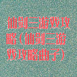 仙剑三游戏攻略(仙剑三游戏攻略曲子)