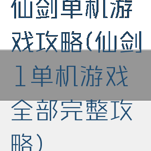 仙剑单机游戏攻略(仙剑1单机游戏全部完整攻略)