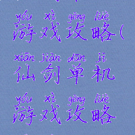 仙剑单机游戏攻略(仙剑单机游戏攻略视频)