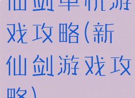 仙剑单机游戏攻略(新仙剑游戏攻略)