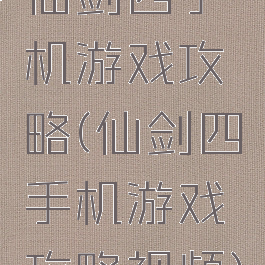 仙剑四手机游戏攻略(仙剑四手机游戏攻略视频)