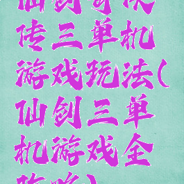 仙剑奇侠传三单机游戏玩法(仙剑三单机游戏全攻略)