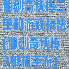 仙剑奇侠传三单机游戏玩法(仙剑奇侠传3单机手游)
