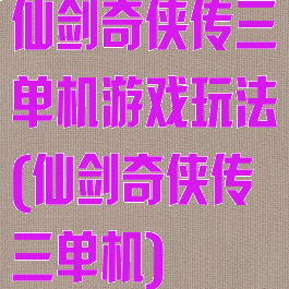 仙剑奇侠传三单机游戏玩法(仙剑奇侠传三单机)