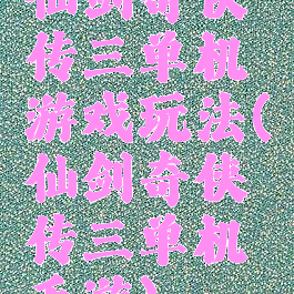 仙剑奇侠传三单机游戏玩法(仙剑奇侠传三单机手游)