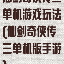 仙剑奇侠传三单机游戏玩法(仙剑奇侠传三单机版手游)