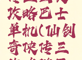 仙剑奇侠传三图文攻略巴士单机(仙剑奇侠传三攻略游民星空)