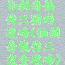 仙剑奇侠传三游戏攻略(仙剑奇侠传三完全攻略)