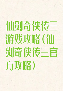 仙剑奇侠传三游戏攻略(仙剑奇侠传三官方攻略)