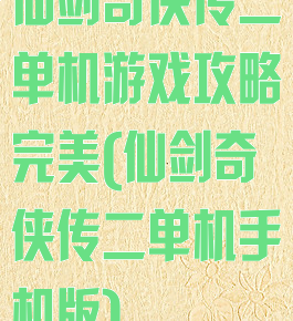 仙剑奇侠传二单机游戏攻略完美(仙剑奇侠传二单机手机版)