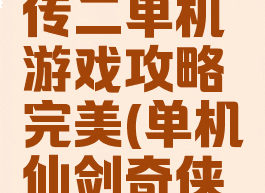 仙剑奇侠传二单机游戏攻略完美(单机仙剑奇侠传2)