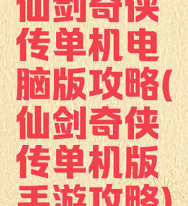 仙剑奇侠传单机电脑版攻略(仙剑奇侠传单机版手游攻略)