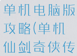 仙剑奇侠传单机电脑版攻略(单机仙剑奇侠传1攻略)