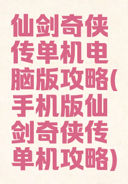 仙剑奇侠传单机电脑版攻略(手机版仙剑奇侠传单机攻略)