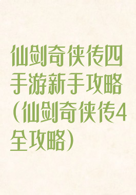 仙剑奇侠传四手游新手攻略(仙剑奇侠传4全攻略)