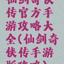 仙剑奇侠传官方手游攻略大全(仙剑奇侠传手游版攻略)