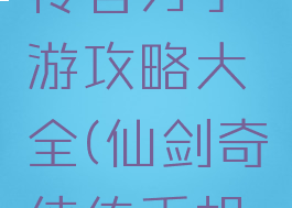 仙剑奇侠传官方手游攻略大全(仙剑奇侠传手机版攻略)