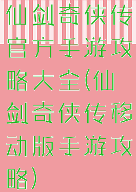 仙剑奇侠传官方手游攻略大全(仙剑奇侠传移动版手游攻略)