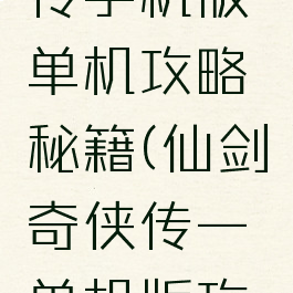 仙剑奇侠传手机版单机攻略秘籍(仙剑奇侠传一单机版攻略)