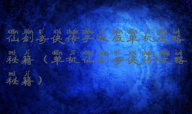 仙剑奇侠传手机版单机攻略秘籍(单机仙剑奇侠传1攻略秘籍)