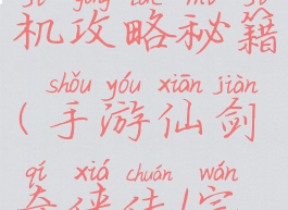 仙剑奇侠传手机版单机攻略秘籍(手游仙剑奇侠传1完美攻略秘籍)