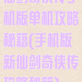 仙剑奇侠传手机版单机攻略秘籍(手机版新仙剑奇侠传攻略秘籍)