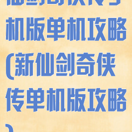 仙剑奇侠传手机版单机攻略(新仙剑奇侠传单机版攻略)