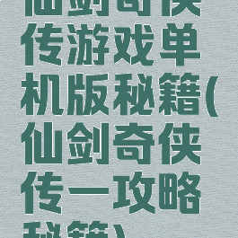 仙剑奇侠传游戏单机版秘籍(仙剑奇侠传一攻略秘籍)