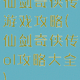 仙剑奇侠传游戏攻略(仙剑奇侠传ol攻略大全)