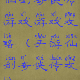 仙剑奇侠传游戏游戏攻略(手游仙剑奇侠传攻略)