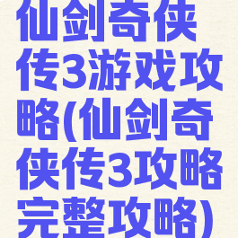 仙剑奇侠传3游戏攻略(仙剑奇侠传3攻略完整攻略)
