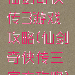 仙剑奇侠传3游戏攻略(仙剑奇侠传三官方攻略)