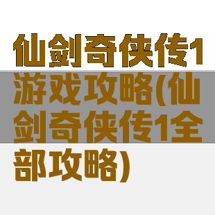 仙剑奇侠传1游戏攻略(仙剑奇侠传1全部攻略)
