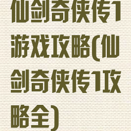 仙剑奇侠传1游戏攻略(仙剑奇侠传1攻略全)