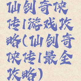 仙剑奇侠传1游戏攻略(仙剑奇侠传1最全攻略)