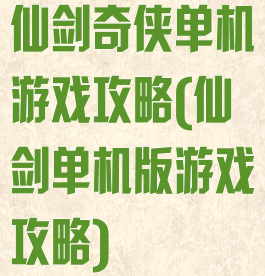 仙剑奇侠单机游戏攻略(仙剑单机版游戏攻略)