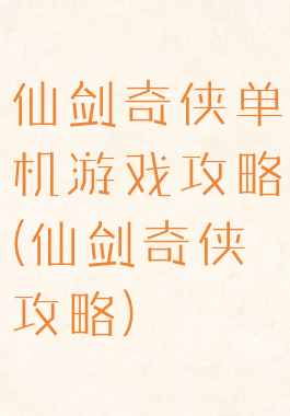 仙剑奇侠单机游戏攻略(仙剑奇侠攻略)