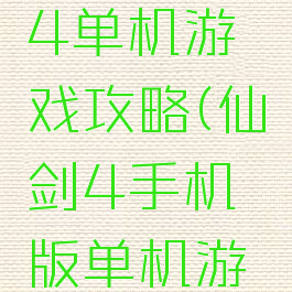 仙剑奇侠4单机游戏攻略(仙剑4手机版单机游戏)