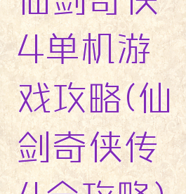仙剑奇侠4单机游戏攻略(仙剑奇侠传4全攻略)