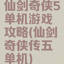 仙剑奇侠5单机游戏攻略(仙剑奇侠传五单机)