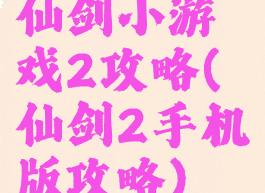 仙剑小游戏2攻略(仙剑2手机版攻略)
