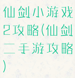 仙剑小游戏2攻略(仙剑二手游攻略)