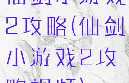 仙剑小游戏2攻略(仙剑小游戏2攻略视频)