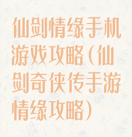 仙剑情缘手机游戏攻略(仙剑奇侠传手游情缘攻略)